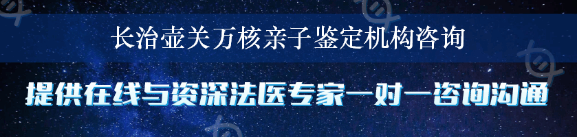 长治壶关万核亲子鉴定机构咨询